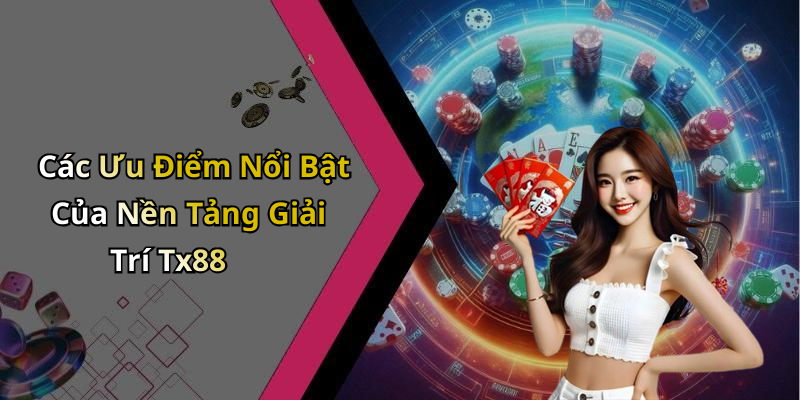 Các Ưu Điểm Nổi Bật Của Nền Tảng Giải Trí Tx88