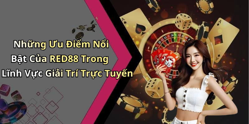 Những Ưu Điểm Nổi Bật Của RED88 Trong Lĩnh Vực Giải Trí Trực Tuyến