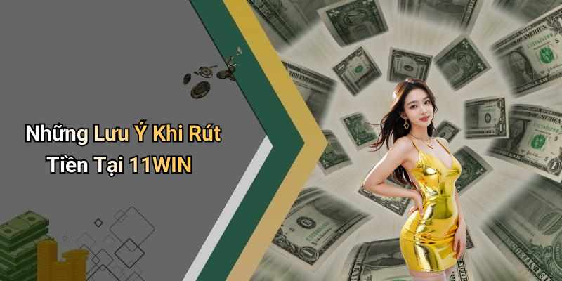Những Lưu Ý Khi Rút Tiền Tại 11WIN