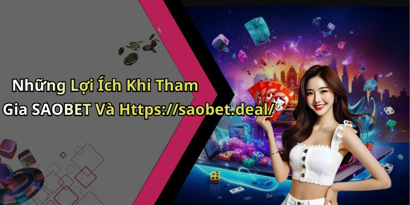 Những Lợi Ích Khi Tham Gia SAOBET Và Https://saobet.deal/