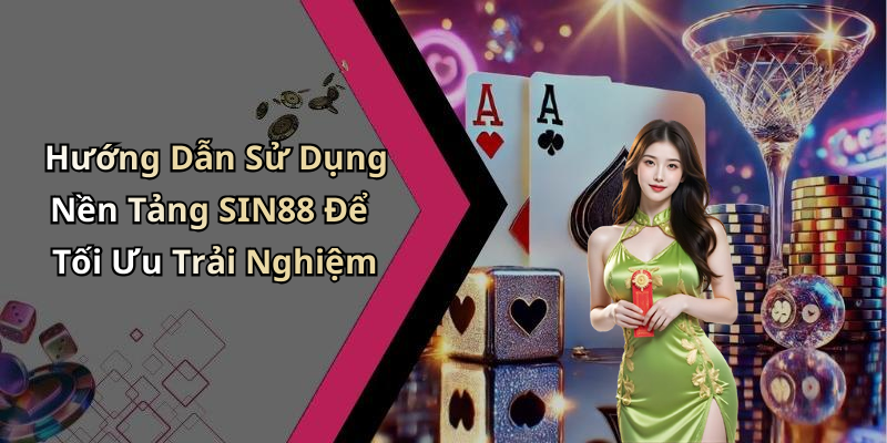 Hướng Dẫn Sử Dụng Nền Tảng SIN88 Để Tối Ưu Trải Nghiệm