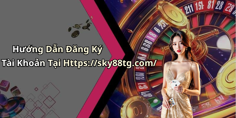 Hướng Dẫn Đăng Ký Tài Khoản Tại Https://sky88tg.com/
