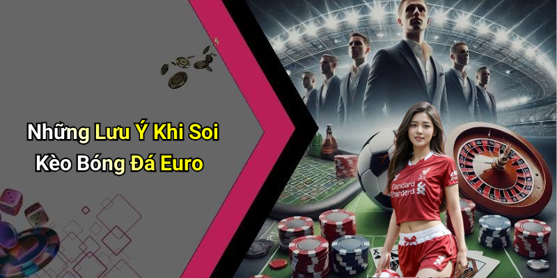 Những Lưu Ý Khi Soi Kèo Bóng Đá Euro
