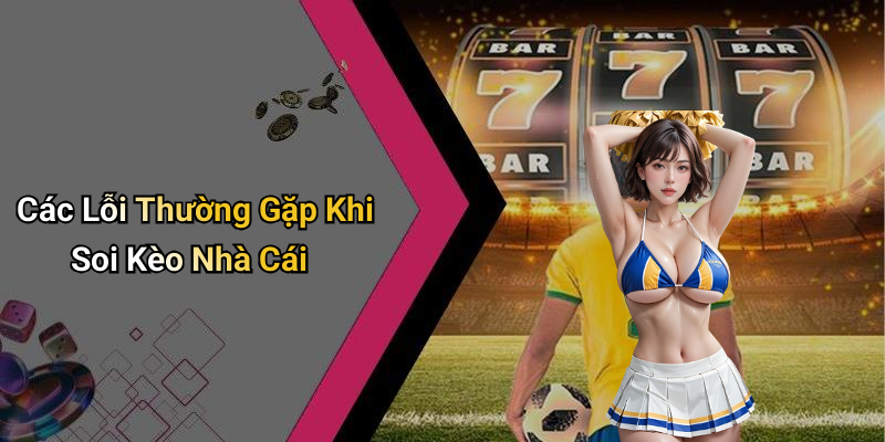 Các Lỗi Thường Gặp Khi Soi Kèo Nhà Cái