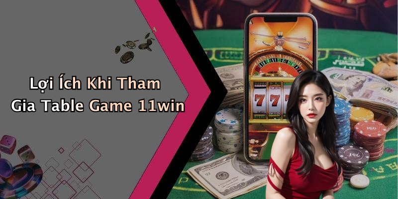 Lợi Ích Khi Tham Gia Table Game 11win