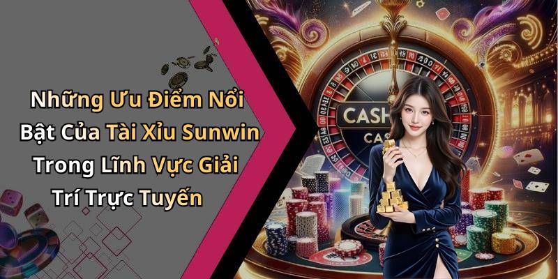Những Ưu Điểm Nổi Bật Của Tài Xỉu Sunwin Trong Lĩnh Vực Giải Trí Trực Tuyến