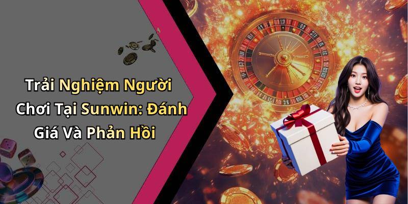Trải Nghiệm Người Chơi Tại Sunwin: Đánh Giá Và Phản Hồi