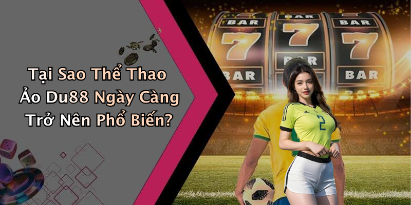 Tại Sao Thể Thao Ảo Du88 Ngày Càng Trở Nên Phổ Biến?