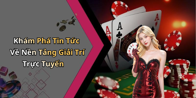 Khám Phá Tin Tức Về Nền Tảng Giải Trí Trực Tuyến