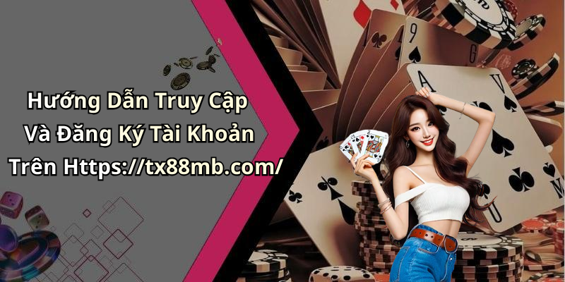 Hướng Dẫn Truy Cập Và Đăng Ký Tài Khoản Trên Https://tx88mb.com/