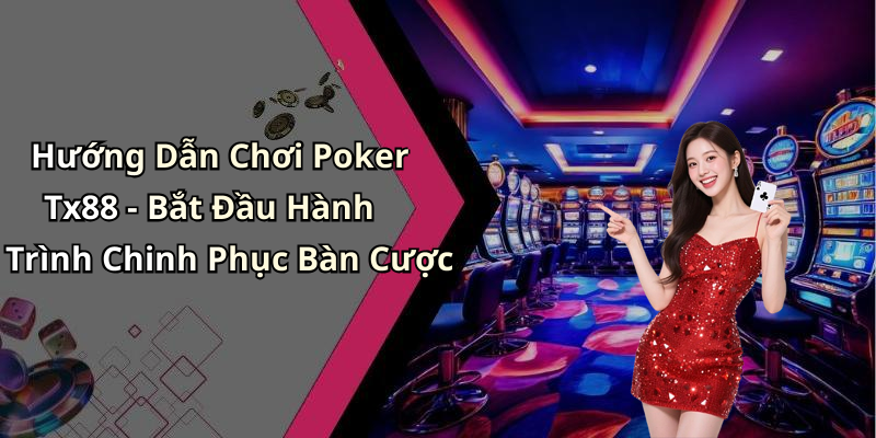Hướng Dẫn Chơi Poker Tx88 - Bắt Đầu Hành Trình Chinh Phục Bàn Cược