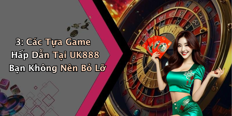 3: Các Tựa Game Hấp Dẫn Tại UK888 Bạn Không Nên Bỏ Lỡ