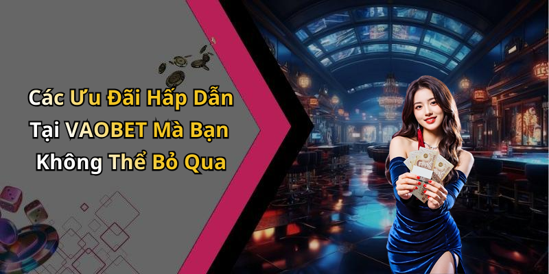 Các Ưu Đãi Hấp Dẫn Tại VAOBET Mà Bạn Không Thể Bỏ Qua