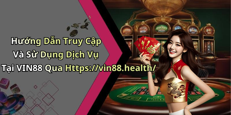 Hướng Dẫn Truy Cập Và Sử Dụng Dịch Vụ Tại VIN88 Qua Https://vin88.health/