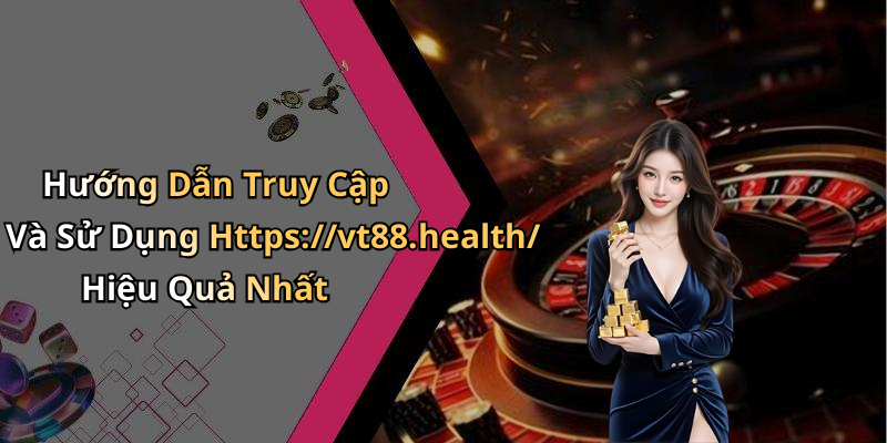 Hướng Dẫn Truy Cập Và Sử Dụng Https://vt88.health/ Hiệu Quả Nhất