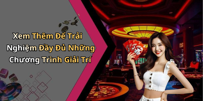 Xem Thêm Để Trải Nghiệm Đầy Đủ Những Chương Trình Giải Trí