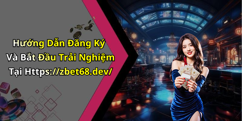 Hướng Dẫn Đăng Ký Và Bắt Đầu Trải Nghiệm Tại Https://zbet68.dev/