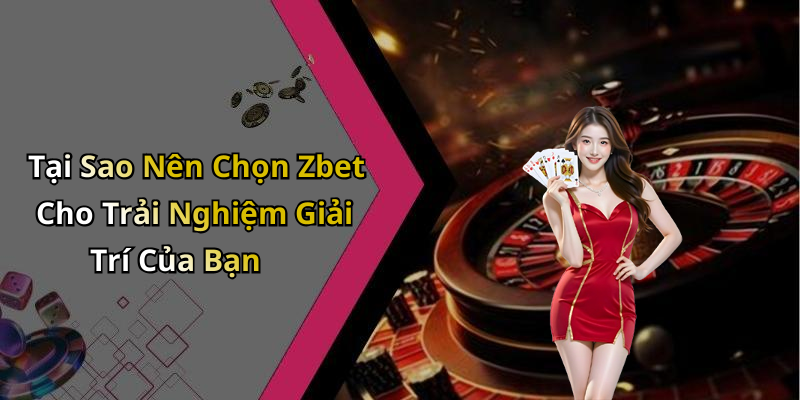 Tại Sao Nên Chọn Zbet Cho Trải Nghiệm Giải Trí Của Bạn